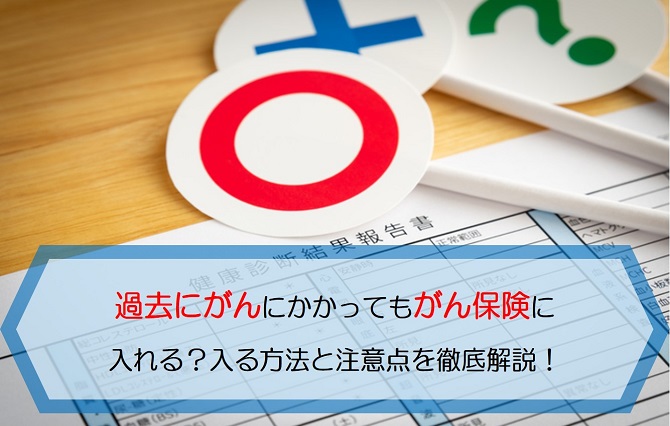 過去にがんにかかってもがん保険に入れる 入る方法と注意点を徹底解説 保険のはてな