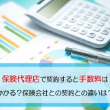 保険代理店で契約すると手数料はかかる？保険会社との契約との違いは？
