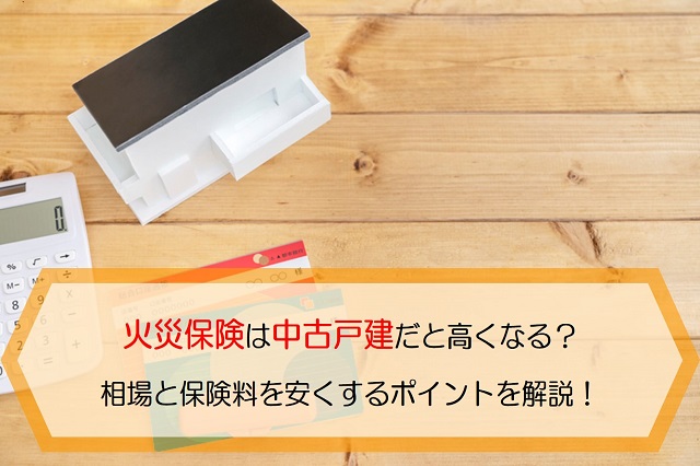 火災保険は中古戸建だと高くなる 相場と保険料を安くするポイントを解説 保険のはてな