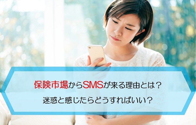 保険市場からsmsが来る理由とは 迷惑と感じたらどうすればいい 保険のはてな