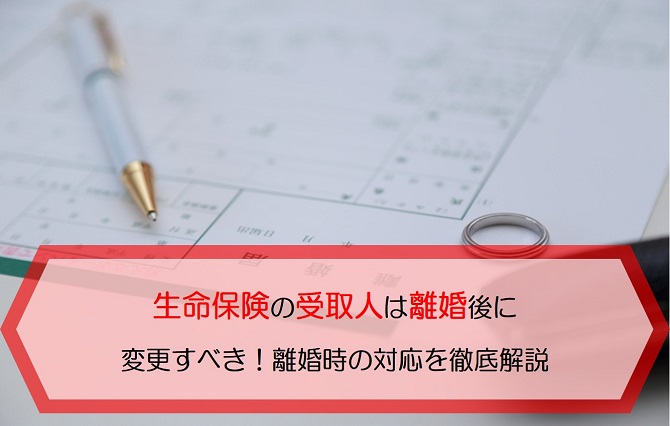 生命保険の受取人は離婚後に変更すべき 離婚時の対応について徹底解説します 保険のはてな