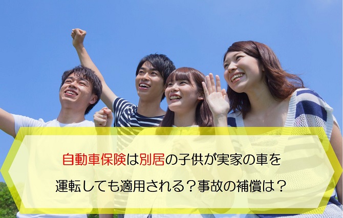 自動車保険は別居の子供が実家の車を運転しても適用される 事故の補償はある 保険のはてな