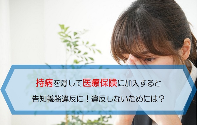 持病を隠して医療保険に加入すると告知義務違反に 違反しないためにはどうすればいい 保険のはてな