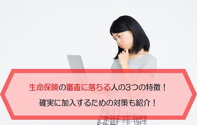 生命保険の審査に落ちる人の3つの特徴 確実に加入するための対策も紹介 保険のはてな