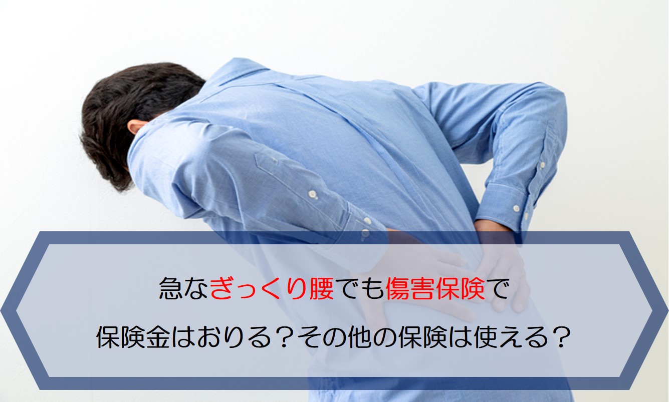急なぎっくり腰でも傷害保険で保険金はおりる そのほかの保険は使える 保険のはてな