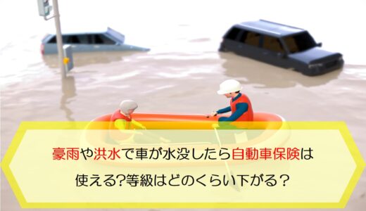 豪雨や洪水で車が水没したら自動車保険は使える?等級はどのくらい下がる？