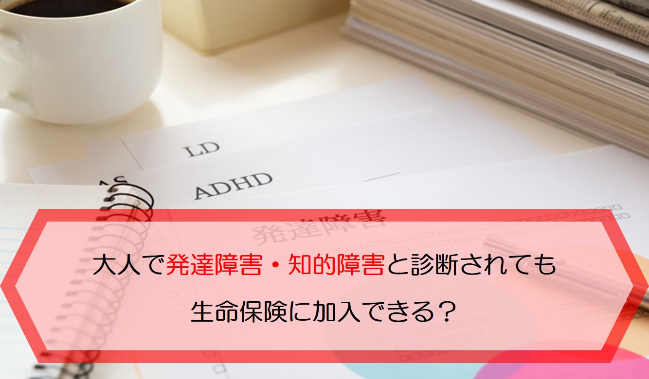 大人で発達障害 知的障害と診断されても生命保険に加入できる 保険のはてな