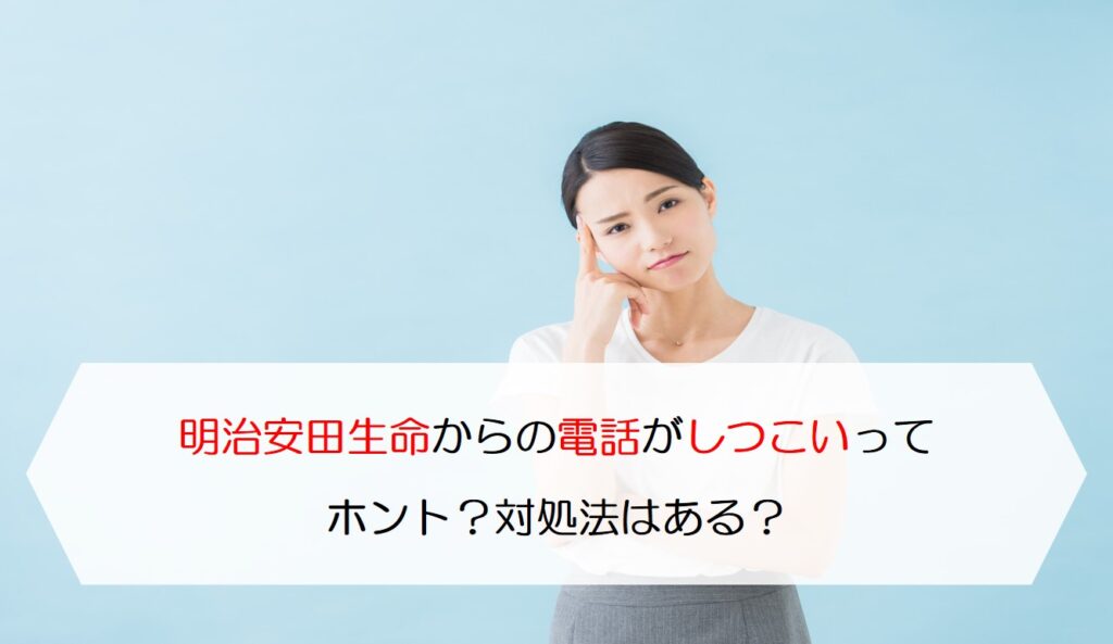 明治安田生命からの電話がしつこいってホント 対処法はある 保険のはてな