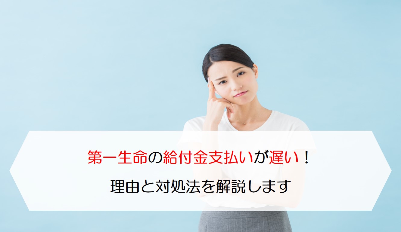 第一生命の給付金支払いが遅い 理由と対処法を解説します 保険のはてな