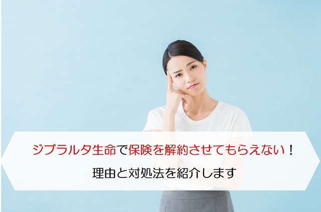 ジブラルタ生命で保険を解約させてもらえない 理由と対処法を紹介します 保険のはてな