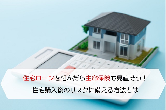 住宅ローンを組んだら生命保険も見直そう 住宅購入後のリスクに備える方法とは 保険のはてな