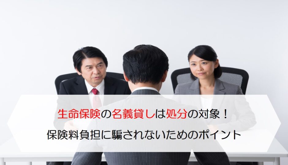 生命保険の名義貸しは処分の対象 保険料を負担するの甘い言葉に騙されないためのポイント 保険のはてな