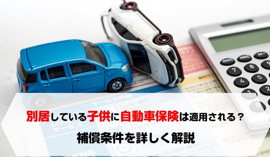 別居している子供に自動車保険は適用される 補償条件を詳しく解説 保険のはてな