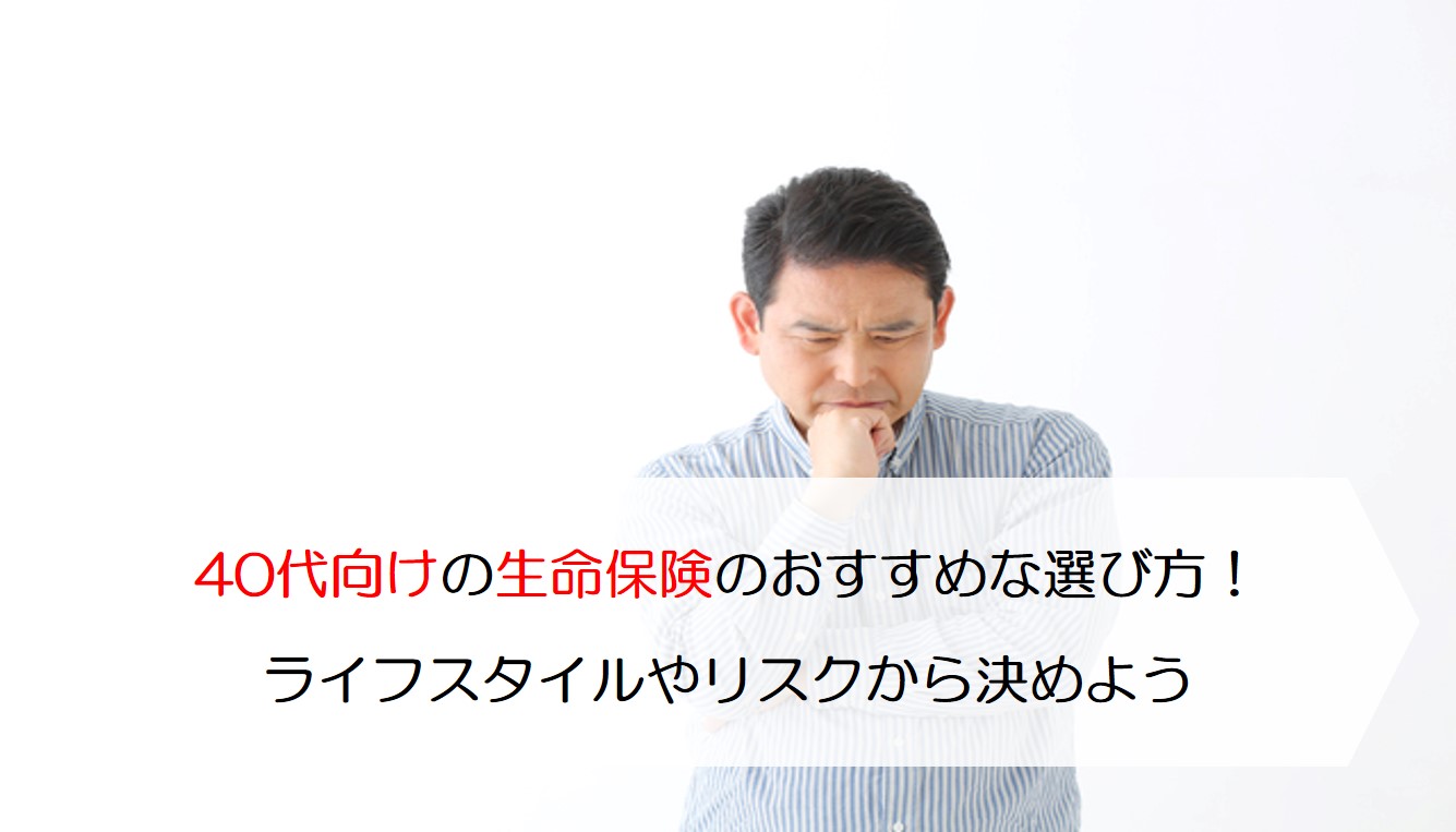 40代向けの生命保険のおすすめな選び方！ライフスタイルやリスクから決めよう