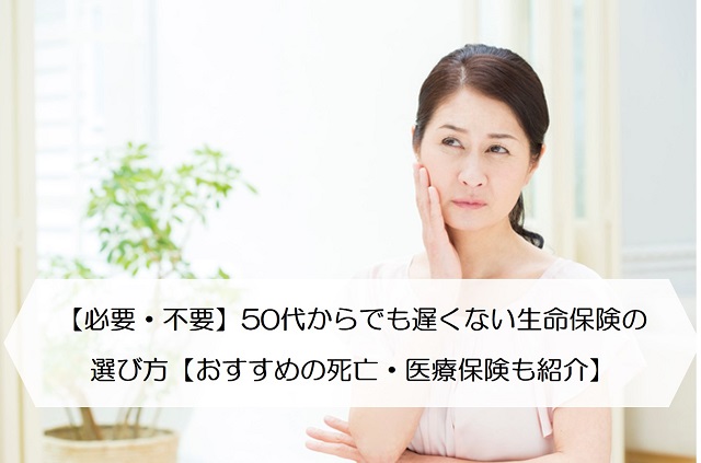 必要 不要 50代からでも遅くない生命保険の選び方 おすすめの死亡 医療保険も紹介 保険のはてな