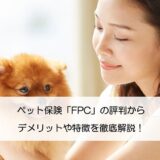 ペット保険「FPC」の評判からデメリットや特徴を徹底解説！