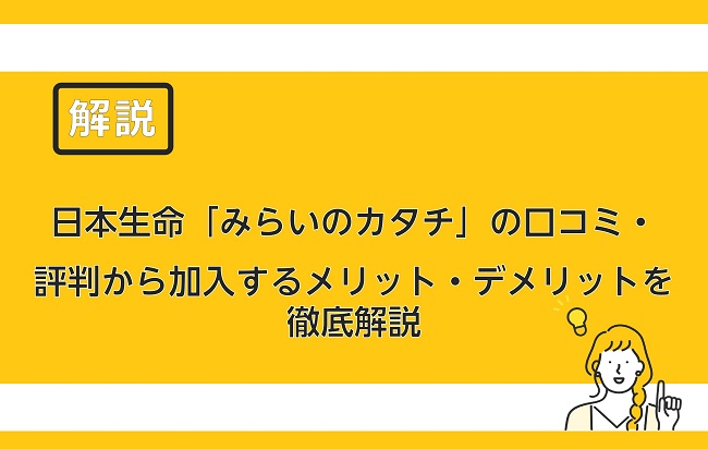日本生命 みらいのカタチ の口コミ 評判から加入するメリット デメリットを徹底解説 保険のはてな